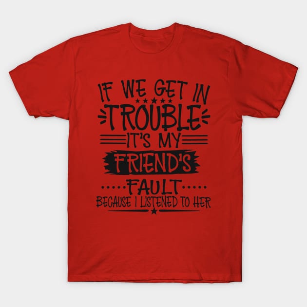 If We Get In Trouble It's My Friend's Fault T-Shirt by Imp's Dog House